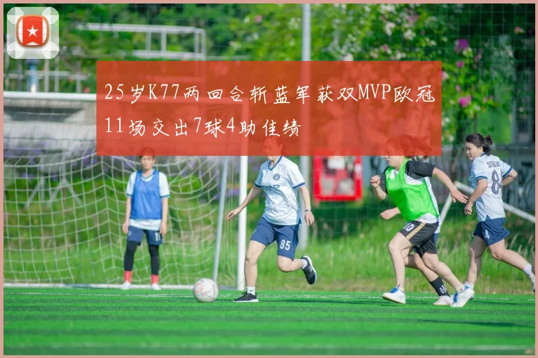 25岁K77两回合斩蓝军获双MVP欧冠11场交出7球4助佳绩