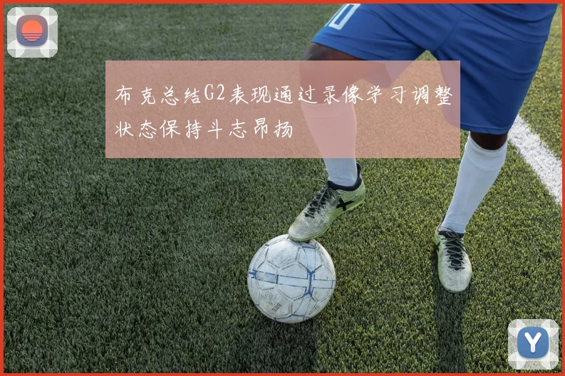 布克总结G2表现通过录像学习调整状态保持斗志昂扬