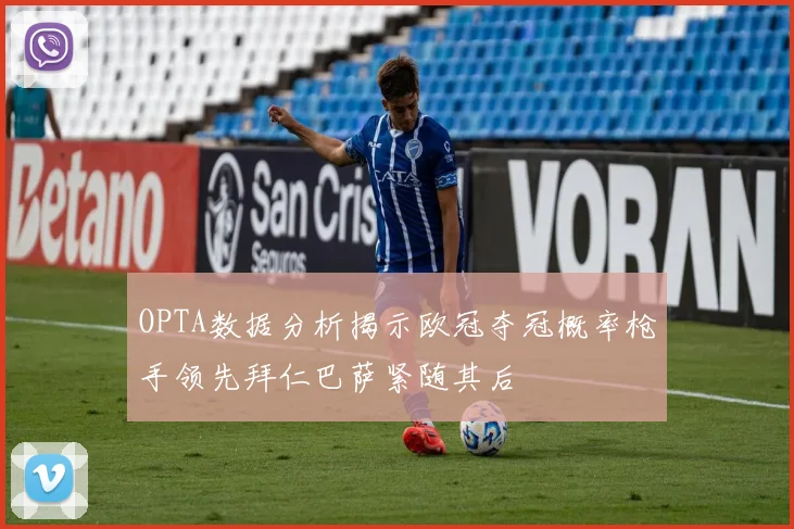OPTA数据分析揭示欧冠夺冠概率枪手领先拜仁巴萨紧随其后