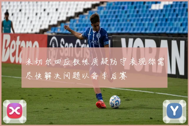 米切尔回应教练质疑防守表现称需尽快解决问题以备季后赛