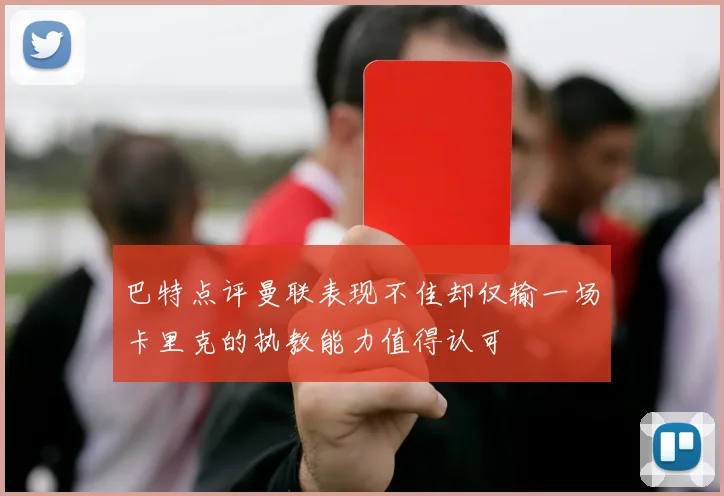 巴特点评曼联表现不佳却仅输一场卡里克的执教能力值得认可