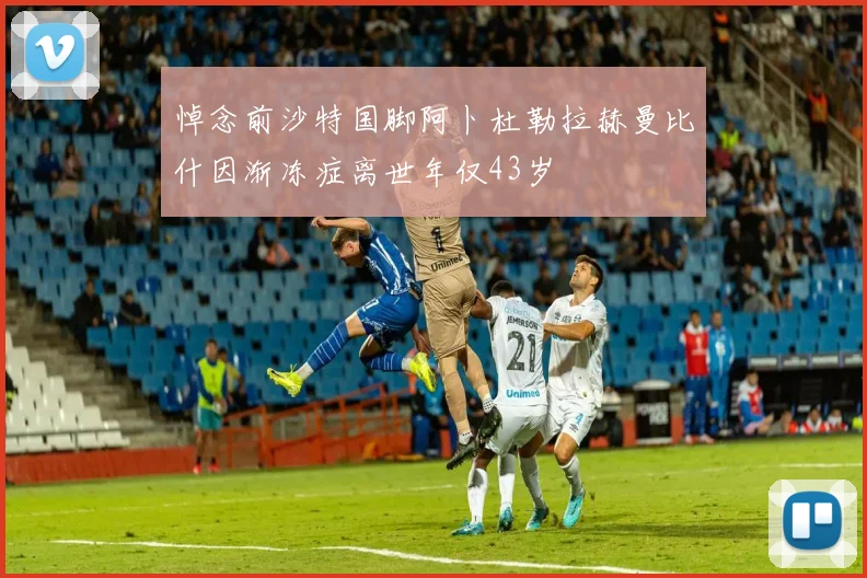 悼念前沙特国脚阿卜杜勒拉赫曼比什因渐冻症离世年仅43岁